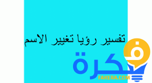 معني تغيير الاسم في المنام وتفسيره 1 معني تغيير الاسم فى المنام