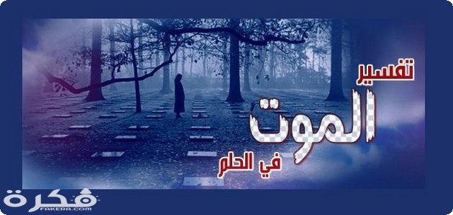 تفسير حلم رؤية سماع خبر الموت في المنام بالتفصيل 1 تفسير