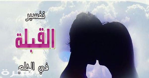 تفسير رؤية شخص تحبه يقبلك في المنام 1 رؤية التقبيل في المنا