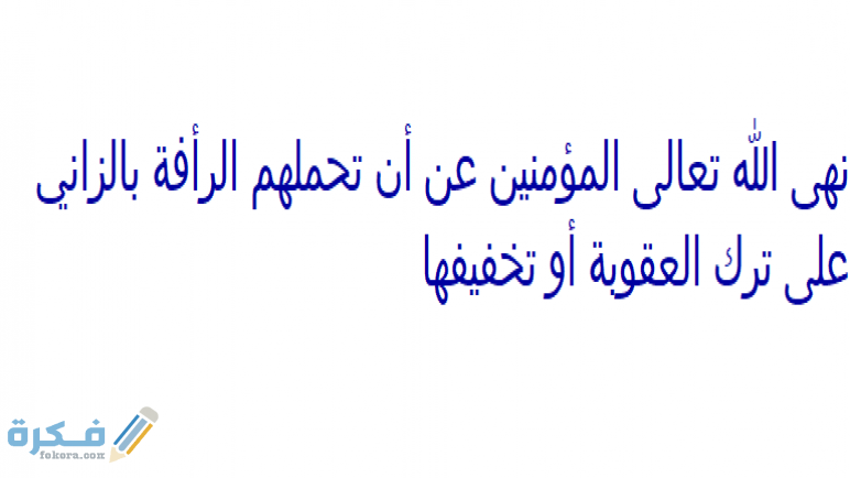 نهى الله تعالى المؤمنين عن أن تحملهم الرأفة بالزاني على ترك العقوبة أو تخفيفها 1 نهى الله تعالى المؤمنين عن أن تحملهم الرأفة بالزاني على ترك العقوبة أو تخفيفها