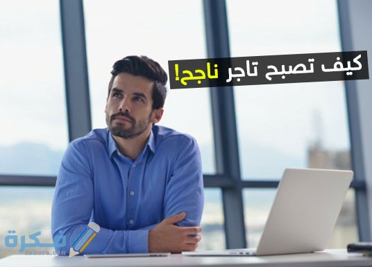 كيف تكون تاجراً ناجحاً 1 كيف تكون تاجراً ناجحاً