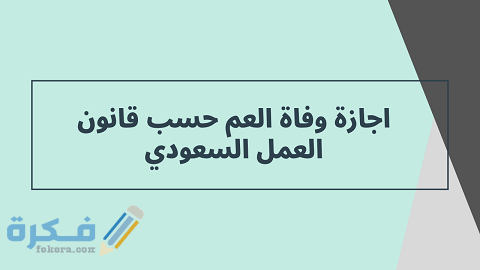 إجازة وفاة العم حسب قانون العمل السعودي 1 إجازة وفاة العم حسب قانون العمل السعودي