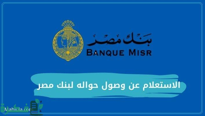شرح خطوات استلام حوالة من بنك مصر والشروط اللازمة لاستلام الحوالة 1 الاستعلام عن وصول حواله لبنك مصر