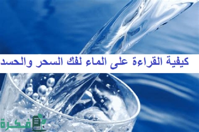 شرح خطوات القراءة على الماء لفك السحر والحسد 1 كيفية القراءة على الماء لفك السحر والحسد