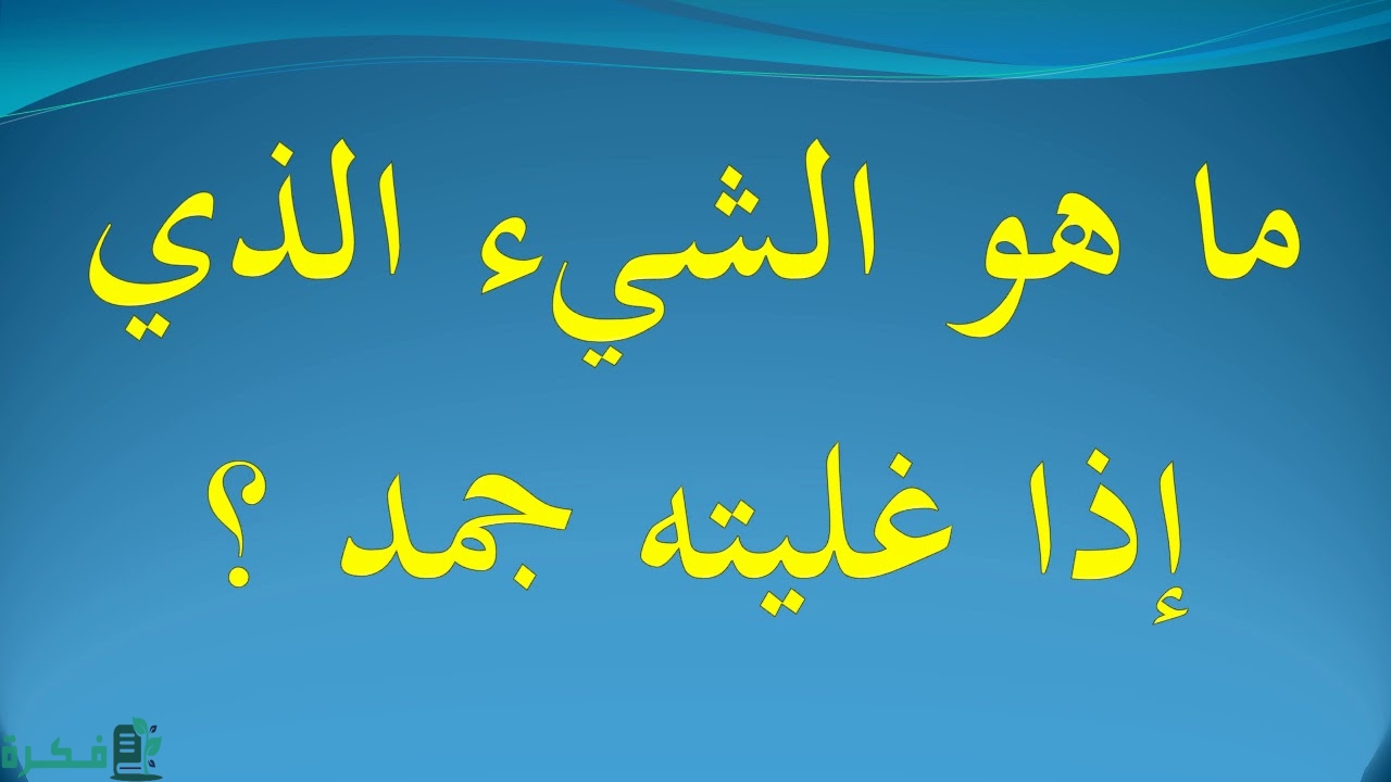 ما هو الشئ الذي اذا غليته تجمد 1 ما هو الشئ الذي اذا غليته تجمد