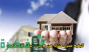شرح خطوات شراء منزل عن طريق البنك الإسلامي بدون فوائد 1 كيفية شراء منزل عن طريق البنك الإسلامي