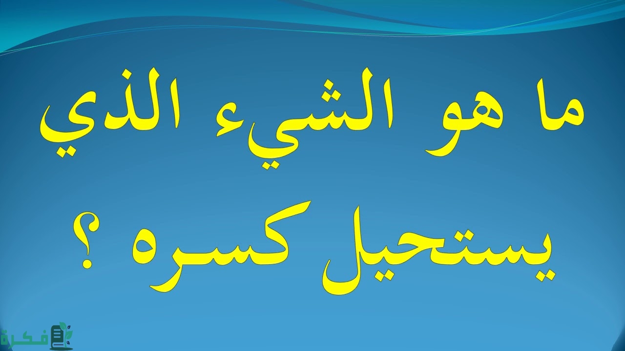 ما هو الشيء الذي يستحيل كسره 1 ما هو الشيء الذي يستحيل كسره