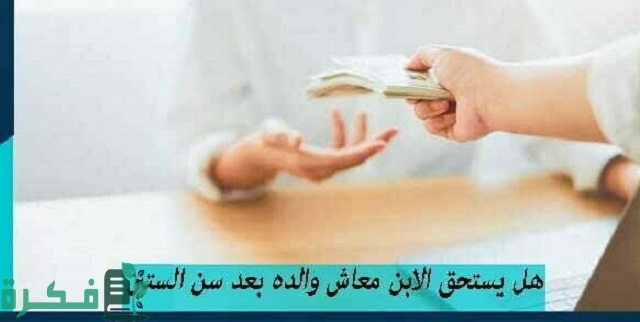 هل يستحق الابن معاش والده بعد سن الستين 1 هل يستحق الابن معاش والده بعد سن الستين ؟