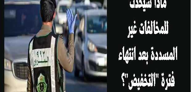 ما موقف المخالفات غير المسددة بعد انتهاء فترة التخفيض؟.. المرور يجيب 1 ما موقف المخالفات غير المسددة بعد انتهاء فترة التخفيض