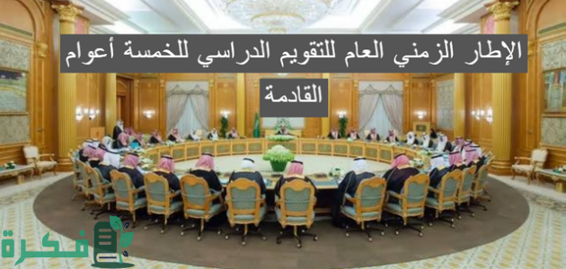 "مجلس الوزراء السعودي" يوافق على الإطار الزمني العام للتقويم الدراسي للخمسة أعوام المقبلة 1 مجلس الوزراء يوافق على الإطار الزمني العام للتقويم الدراسي للخمسة أعوام المقبلة