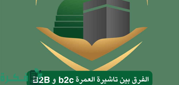 ما الفرق بين تاشيرة العمرة b2c و B2B "وزارة الحج والعمرة" 1 الفرق بين تاشيرة العمرة b2c و B2B وطريقة استخراجها حسب توضيح وزارة الحج والعمرة 1446