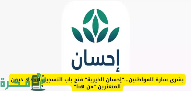 شروط فتح باب التسجيل في منصة إحسان الخيرية لسداد الديون 1446 1 بشرى سارة لأصحاب الحاجة .. فتح باب التسجيل في منصة إحسان الخيرية لسداد الديون تعرف على الخطوات