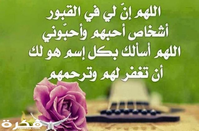 اللهم ان لي في القبور اشخاص احبهم واحبوني اللهم اسالك بكل اسم هو كل ان تغفر لهم وترحمهم