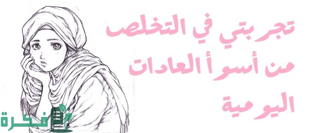 تجربتي في التخلص من أسوأ العادات اليومية من خلال جدول تغيير العادات 2 تجربتي في التخلص من أسوأ العادات اليومية