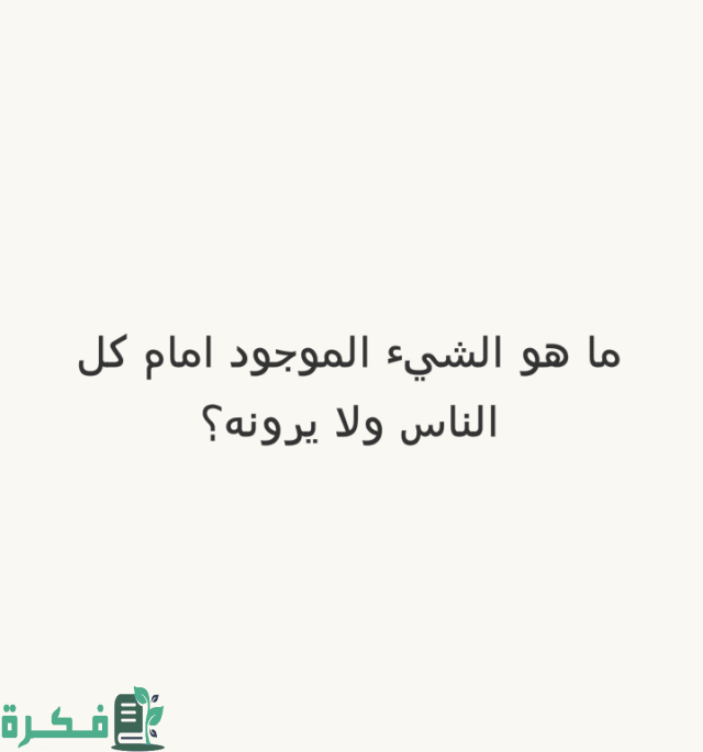 ما هو الشئ الموجود امام كل الناس ولا يرونه