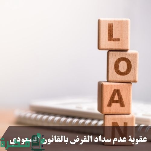 ما هي عقوبة عدم سداد القرض بالقانون السعودي