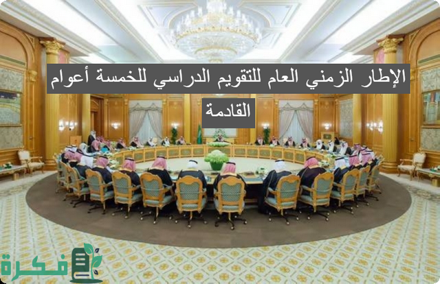 مجلس الوزراء يوافق على الإطار الزمني العام للتقويم الدراسي للخمسة أعوام المقبلة