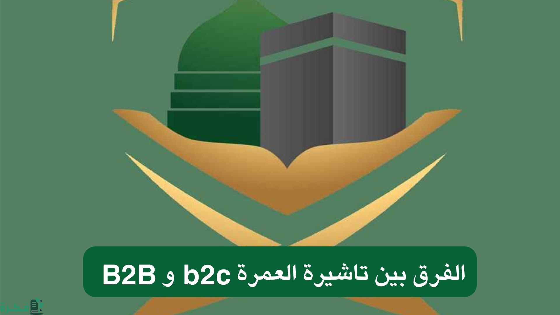 الفرق بين تاشيرة العمرة b2c و B2B وطريقة استخراجها حسب توضيح وزارة الحج والعمرة 1446