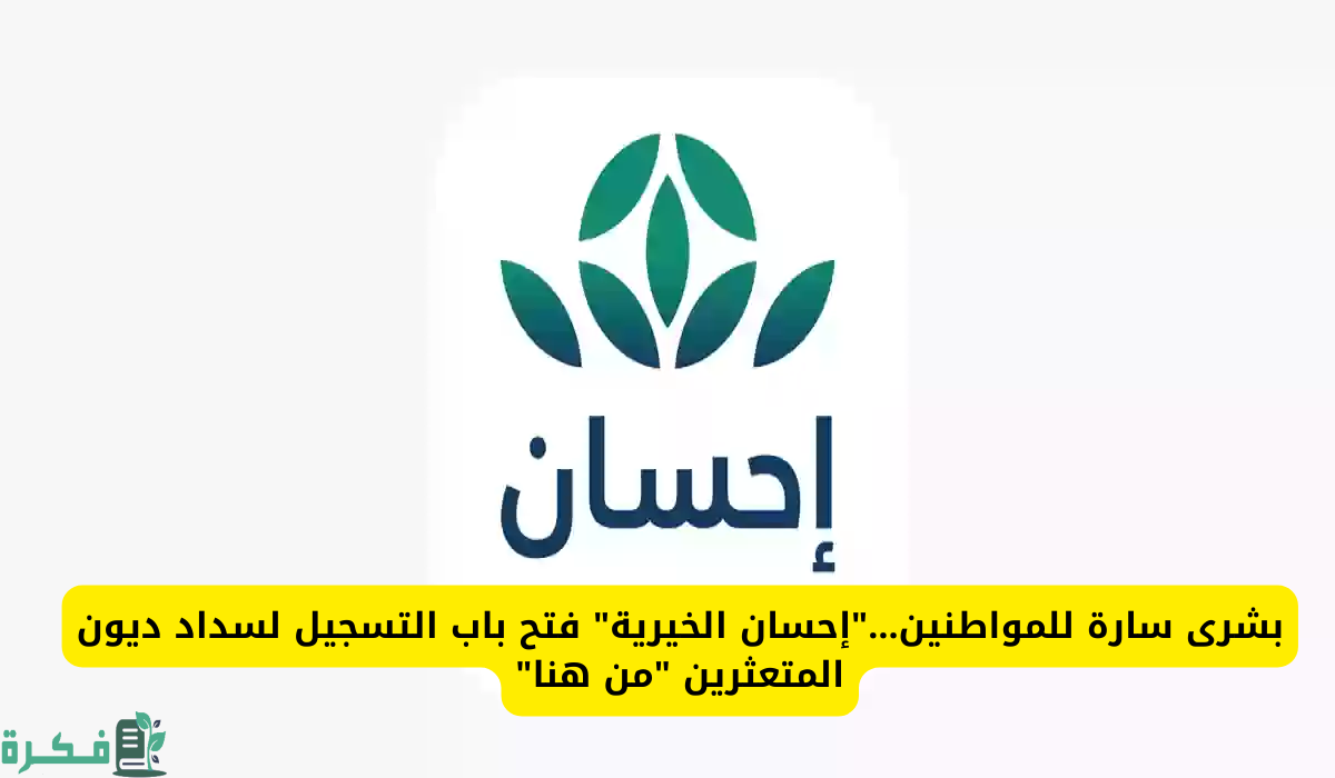 بشرى سارة لأصحاب الحاجة .. فتح باب التسجيل في منصة إحسان الخيرية لسداد الديون تعرف على الخطوات