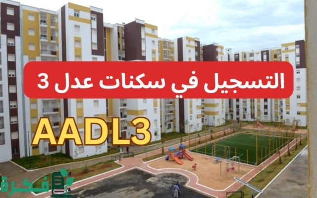 من هنا”.. خطوات التسجيل في سكنات عدل 3 وشروط الاستفادة من البرنامج